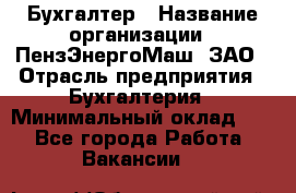 Бухгалтер › Название организации ­ ПензЭнергоМаш, ЗАО › Отрасль предприятия ­ Бухгалтерия › Минимальный оклад ­ 1 - Все города Работа » Вакансии   